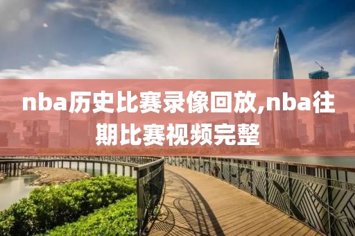 nba历史比赛录像回放,nba往期比赛视频完整