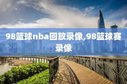 98篮球nba回放录像,98篮球赛录像