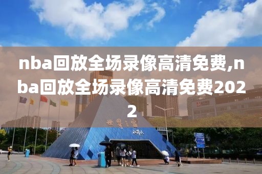 nba回放全场录像高清免费,nba回放全场录像高清免费2022