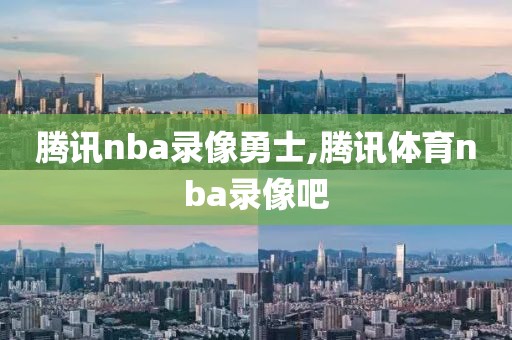 腾讯nba录像勇士,腾讯体育nba录像吧