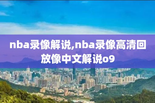 nba录像解说,nba录像高清回放像中文解说o9