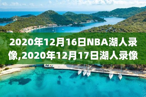 2020年12月16日NBA湖人录像,2020年12月17日湖人录像