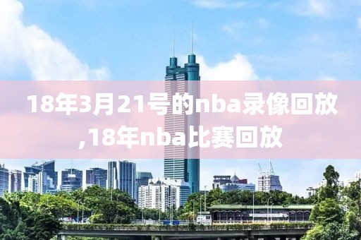 18年3月21号的nba录像回放,18年nba比赛回放