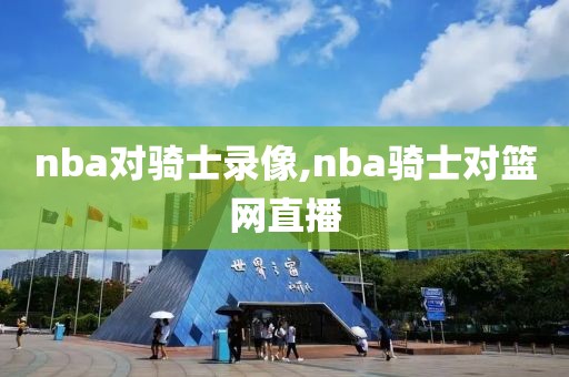 nba对骑士录像,nba骑士对篮网直播