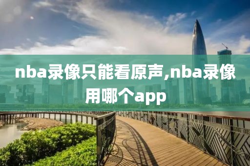 nba录像只能看原声,nba录像用哪个app