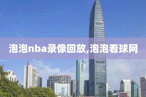 泡泡nba录像回放,泡泡看球网