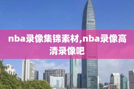 nba录像集锦素材,nba录像高清录像吧