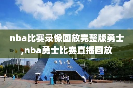 nba比赛录像回放完整版勇士,nba勇士比赛直播回放