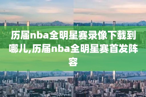 历届nba全明星赛录像下载到哪儿,历届nba全明星赛首发阵容