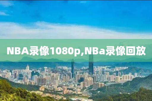 NBA录像1080p,NBa录像回放