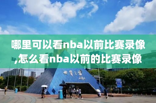 哪里可以看nba以前比赛录像,怎么看nba以前的比赛录像