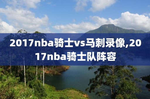 2017nba骑士vs马刺录像,2017nba骑士队阵容