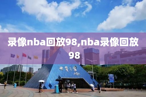 录像nba回放98,nba录像回放 98