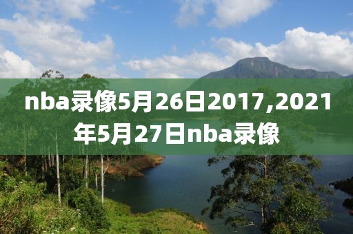 nba录像5月26日2017,2021年5月27日nba录像