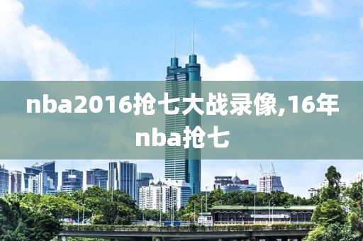 nba2016抢七大战录像,16年nba抢七