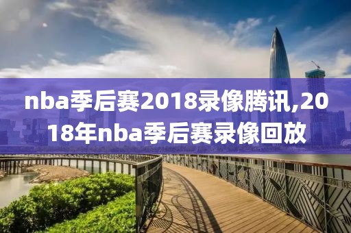 nba季后赛2018录像腾讯,2018年nba季后赛录像回放