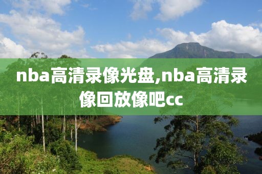 nba高清录像光盘,nba高清录像回放像吧cc