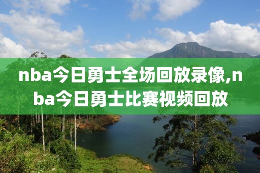 nba今日勇士全场回放录像,nba今日勇士比赛视频回放