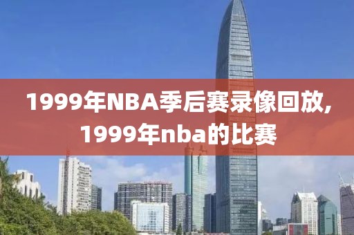 1999年NBA季后赛录像回放,1999年nba的比赛