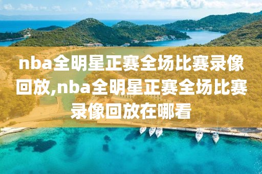 nba全明星正赛全场比赛录像回放,nba全明星正赛全场比赛录像回放在哪看