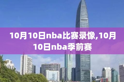 10月10日nba比赛录像,10月10日nba季前赛