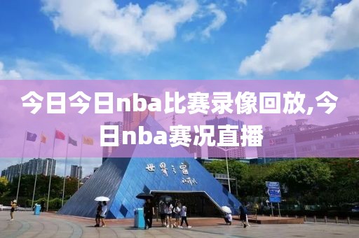 今日今日nba比赛录像回放,今日nba赛况直播