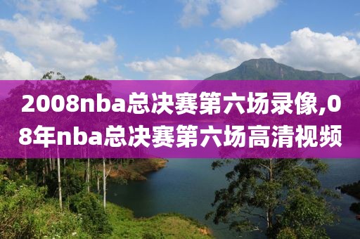 2008nba总决赛第六场录像,08年nba总决赛第六场高清视频