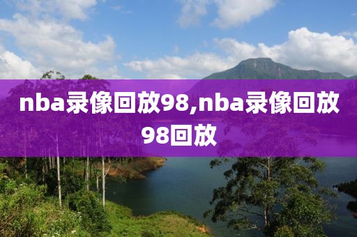 nba录像回放98,nba录像回放98回放