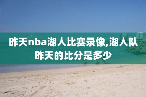 昨天nba湖人比赛录像,湖人队昨天的比分是多少