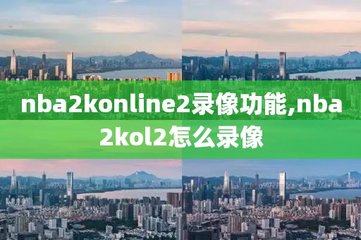 nba2konline2录像功能,nba2kol2怎么录像