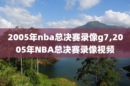 2005年nba总决赛录像g7,2005年NBA总决赛录像视频