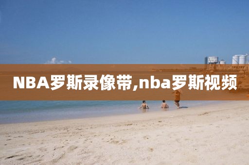 NBA罗斯录像带,nba罗斯视频