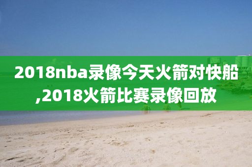 2018nba录像今天火箭对快船,2018火箭比赛录像回放