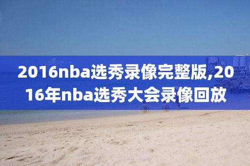 2016nba选秀录像完整版,2016年nba选秀大会录像回放