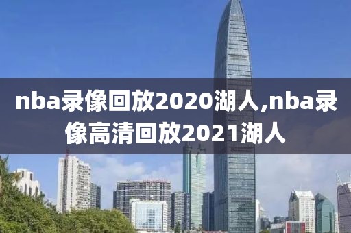 nba录像回放2020湖人,nba录像高清回放2021湖人