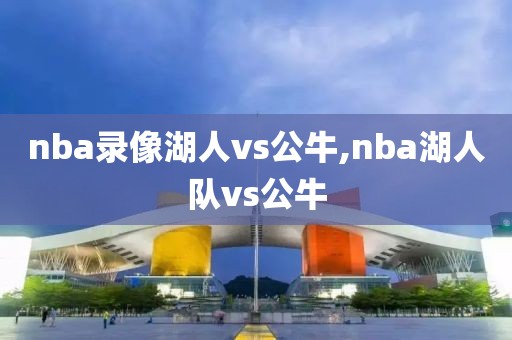 nba录像湖人vs公牛,nba湖人队vs公牛