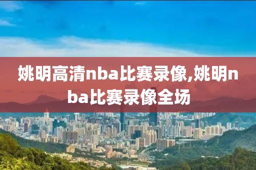 姚明高清nba比赛录像,姚明nba比赛录像全场