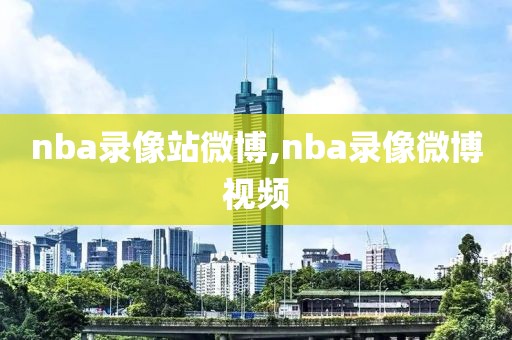 nba录像站微博,nba录像微博视频