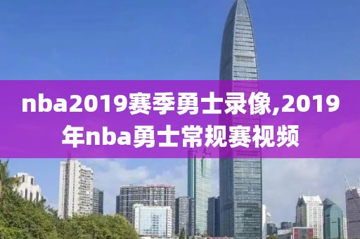 nba2019赛季勇士录像,2019年nba勇士常规赛视频