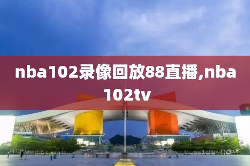 nba102录像回放88直播,nba 102tv