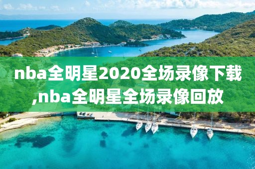 nba全明星2020全场录像下载,nba全明星全场录像回放