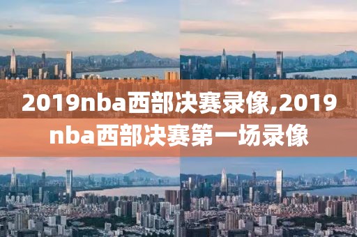 2019nba西部决赛录像,2019nba西部决赛第一场录像