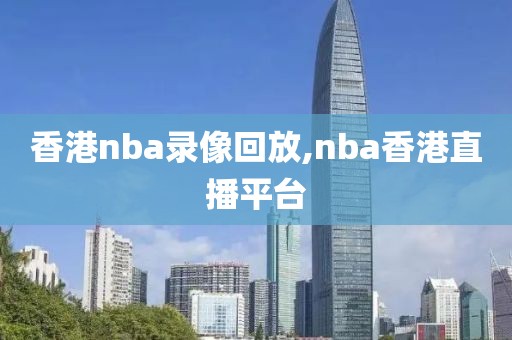 香港nba录像回放,nba香港直播平台