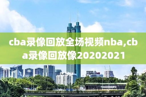 cba录像回放全场视频nba,cba录像回放像20202021