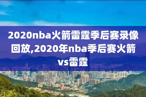 2020nba火箭雷霆季后赛录像回放,2020年nba季后赛火箭vs雷霆