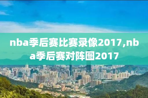 nba季后赛比赛录像2017,nba季后赛对阵图2017