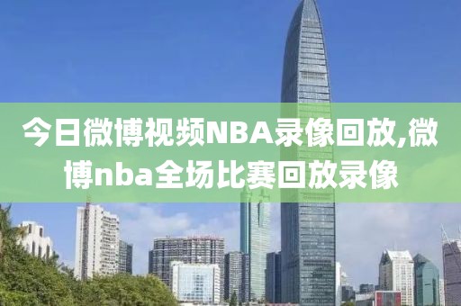 今日微博视频NBA录像回放,微博nba全场比赛回放录像