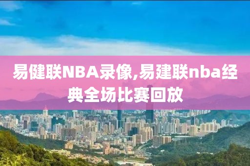 易健联NBA录像,易建联nba经典全场比赛回放