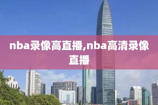 nba录像高直播,nba高清录像直播