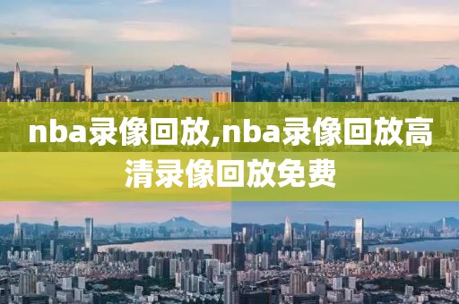 nba录像回放,nba录像回放高清录像回放免费